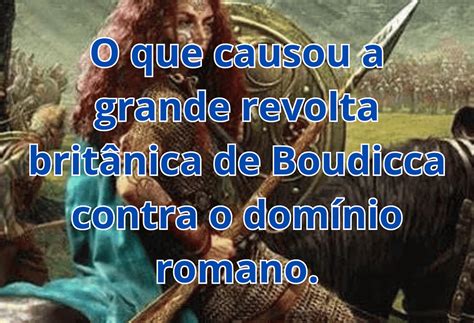 A Revolta de Boudicca: Uma Rainha Britânica Contra o Império Romano em Busca de Liberdade e Vingança